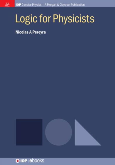 Logic for Physicists - IOP Concise Physics - Nicolas A Pereyra - Books - Morgan & Claypool Publishers - 9781643270173 - June 12, 2018