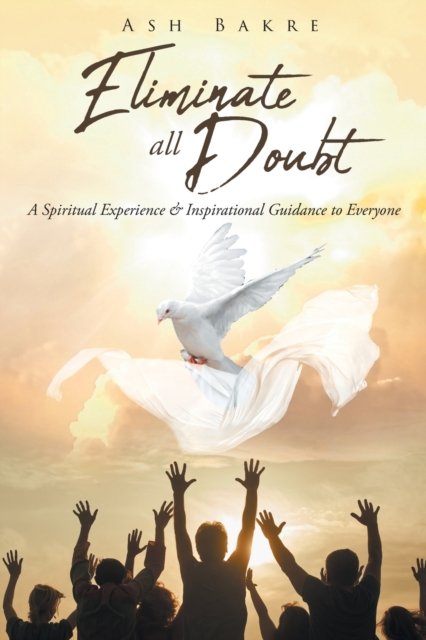 Cover for Ash Bakre · Eliminate All Doubt: A Spiritual Experience and Inspirational Guidance to Everyone (Pocketbok) (2018)