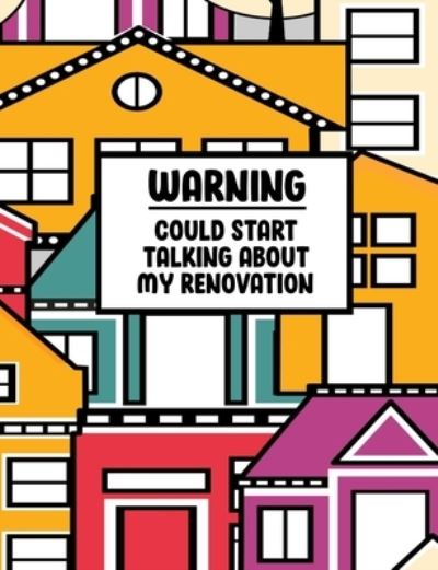 Cover for Home Improvement Journals and More · Warning Could Start Talking About My Renovation (Paperback Book) (2019)