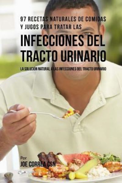 Cover for Joe Correa CSN · 97 Recetas Naturales de Comidas Y Jugos Para Tratar Las Infecciones del Tracto Urinario (Paperback Book) (2018)