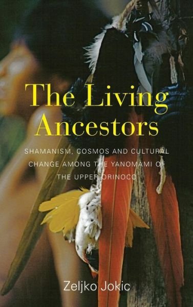 Cover for Zeljko Jokic · The Living Ancestors: Shamanism, Cosmos and Cultural Change among the Yanomami of the Upper Orinoco (Gebundenes Buch) (2015)