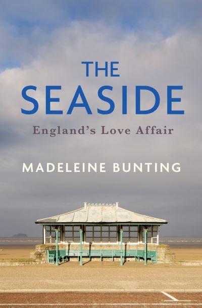 Cover for Madeleine Bunting · The Seaside: England's Love Affair (Gebundenes Buch) (2023)