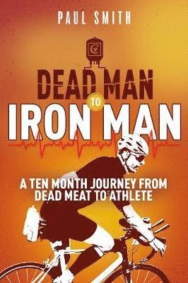Dead Man to Iron Man: A Ten Month Journey from Dead Meat to Athlete - Paul Smith - Kirjat - Pitch Publishing Ltd - 9781785316173 - maanantai 10. helmikuuta 2020