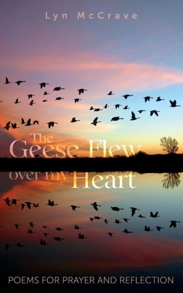 Cover for Lyn McCrave · The Geese Flew Over My Heart: Poems for Prayer and Reflection (Pocketbok) (2019)