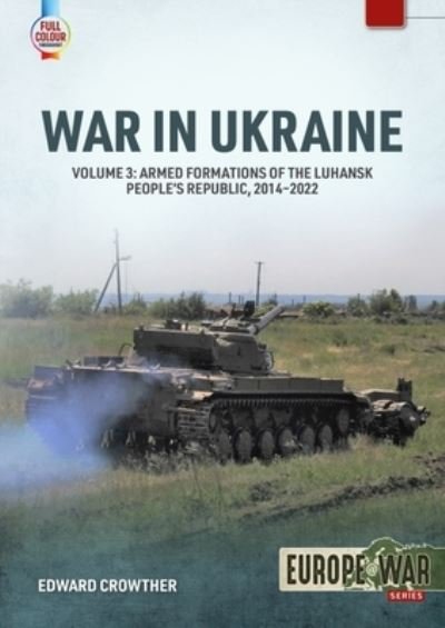 War in Ukraine Volume 3: Armed Formations of the Luhansk People's Republic, 2014-2022 - Europe@war - Edward Crowther - Bücher - Helion & Company - 9781804512173 - 27. September 2023
