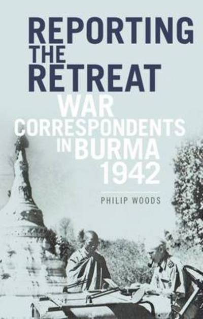 Cover for Philip Woods · Reporting the Retreat: War Correspondents in Burma (Hardcover Book) (2017)