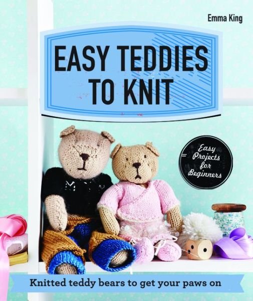 Cover for Emma King · Easy Teddies to Knit: Knitted teddy bears to get your paws on (Paperback Book) (2014)
