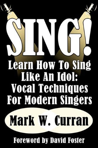 Sing! Learn How To Sing Like An Idol: Vocal Techniques For Modern Singers - Mark W. Curran - Books - NMD Books - 9781936828173 - March 1, 2011