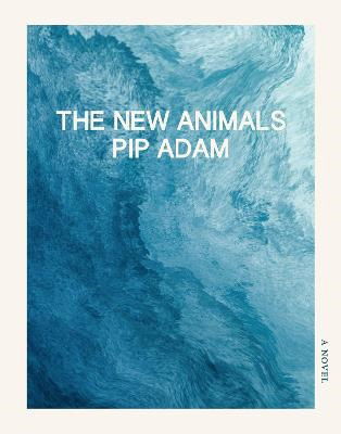 Cover for Pip Adam · The New Animals (Book) (2023)