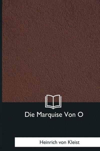 Die Marquise Von O - Heinrich Von Kleist - Böcker - Createspace Independent Publishing Platf - 9781981170173 - 13 januari 2018