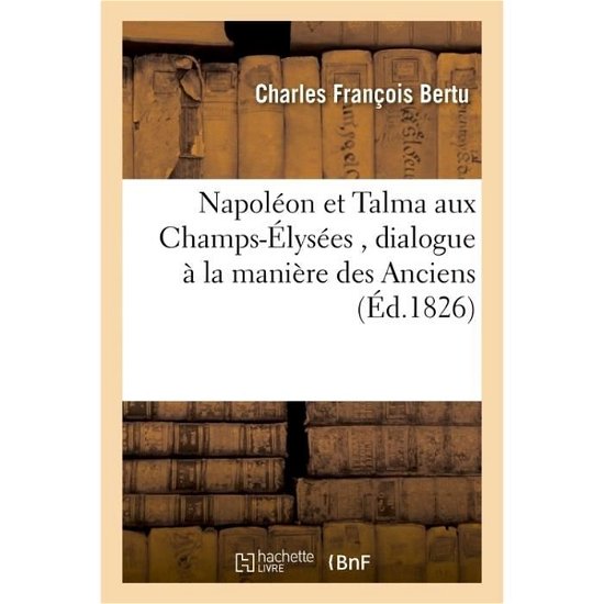 Napoleon Et Talma Aux Champs-Elysees, Dialogue A La Maniere Des Anciens - Charles Francois - Books - Hachette Livre - BNF - 9782013526173 - October 1, 2014