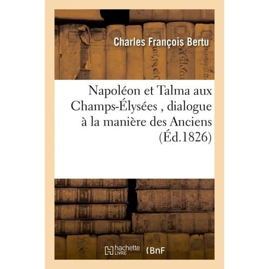 Napoleon Et Talma Aux Champs-Elysees, Dialogue A La Maniere Des Anciens - Charles Francois - Kirjat - Hachette Livre - BNF - 9782013526173 - keskiviikko 1. lokakuuta 2014