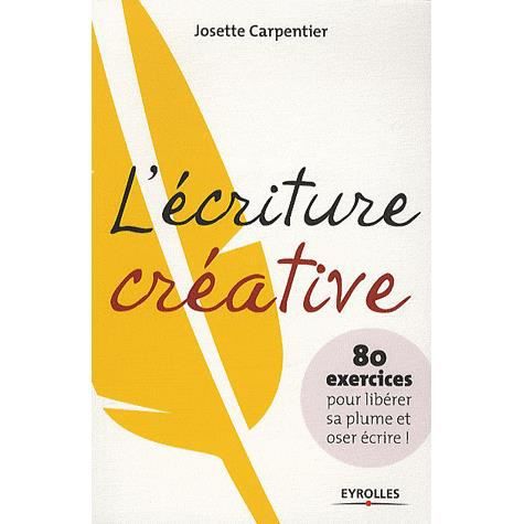 L'ecriture creative: 80 exercices pour liberer sa plume et oser ecrire ! - Josette Carpentier - Books - Eyrolles Group - 9782212545173 - 2009