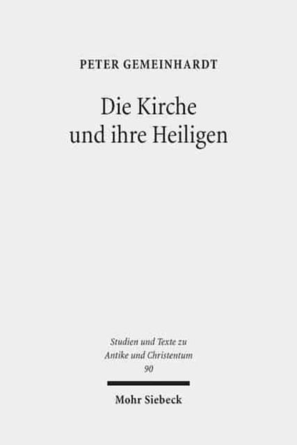 Cover for Peter Gemeinhardt · Die Kirche und ihre Heiligen: Studien zu Ekklesiologie und Hagiographie in der Spatantike - Studien und Texte zu Antike und Christentum / Studies and Texts in Antiquity and Christianity (Pocketbok) (2014)