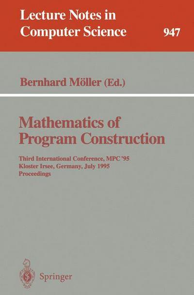 Mathematics of Program Construction: Third International Conference, Mpc '95, Kloster Irsee, Germany, July 17-21, 1995 - Proceedings - Lecture Notes in Computer Science - Olaf Burkart - Livres - Springer-Verlag Berlin and Heidelberg Gm - 9783540601173 - 10 juillet 1995