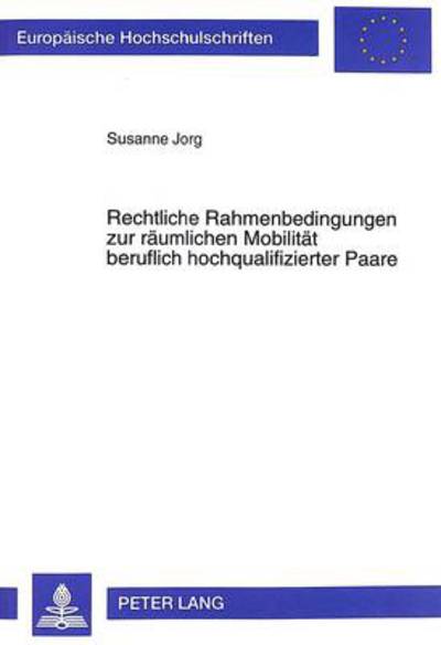 Cover for Susanne Jorg · Rechtliche Rahmenbedingungen Zur Raeumlichen Mobilitaet Beruflich Hochqualifizierter Paare - Europaeische Hochschulschriften Recht (Paperback Book) (1999)