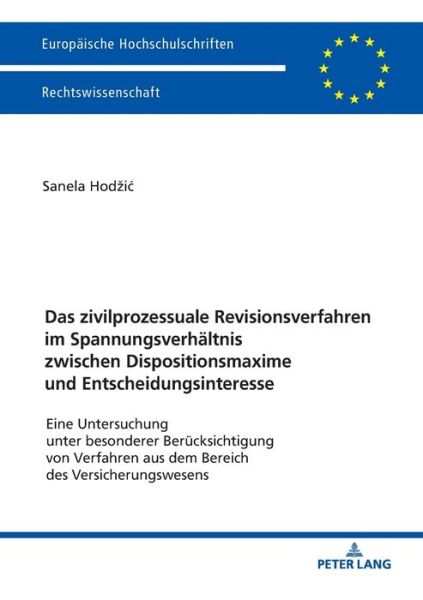 Cover for Sanela Hodzic · Das Zivilprozessuale Revisionsverfahren Im Spannungsverhaeltnis Zwischen Dispositionsmaxime Und Entscheidungsinteresse: Eine Untersuchung Unter Besonderer Beruecksichtigung Von Verfahren Aus Dem Bereich Des Versicherungswesens - Europaeische Hochschulschr (Paperback Book) (2018)