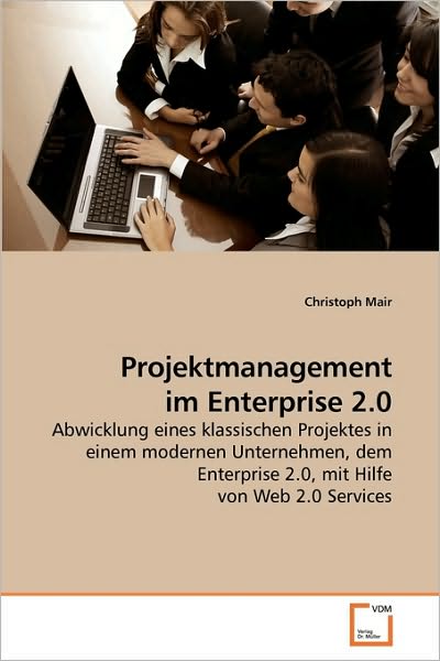 Cover for Christoph Mair · Projektmanagement Im Enterprise 2.0: Abwicklung Eines Klassischen Projektes in Einem Modernen Unternehmen, Dem Enterprise 2.0, Mit Hilfe Von Web 2.0 Services (Paperback Book) [German edition] (2009)