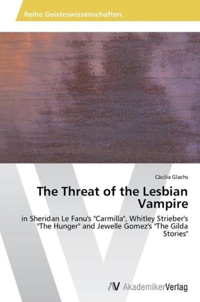 Cover for Cäcilia Glachs · The Threat of the Lesbian Vampire: in Sheridan Le Fanu's &quot;Carmilla&quot;, Whitley Strieber's &quot;The Hunger&quot; and Jewelle Gomez's &quot;The Gilda Stories&quot; (Paperback Book) (2014)