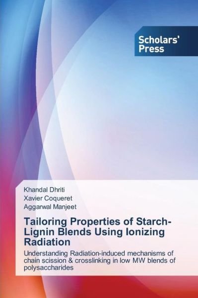 Cover for Aggarwal Manjeet · Tailoring Properties of Starch-lignin Blends Using Ionizing Radiation: Understanding Radiation-induced Mechanisms of Chain Scission &amp; Crosslinking in Low Mw Blends of Polysaccharides (Paperback Book) (2013)