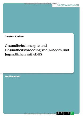 Gesundheitskonzepte und Gesundheitsfoerderung von Kindern und Jugendlichen mit ADHS - Carsten Kiehne - Books - Grin Verlag - 9783640480173 - November 28, 2009