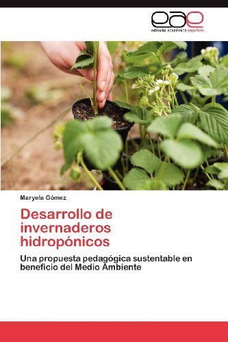 Cover for Maryela Gómez · Desarrollo De Invernaderos Hidropónicos: Una Propuesta Pedagógica Sustentable en Beneficio Del Medio Ambiente (Paperback Book) [Spanish edition] (2012)