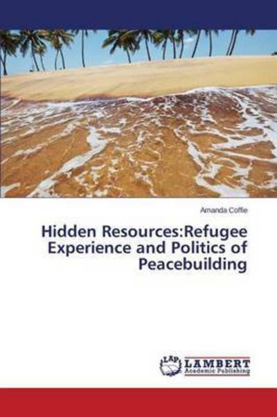 Cover for Coffie Amanda · Hidden Resources: Refugee Experience and Politics of Peacebuilding (Taschenbuch) (2015)