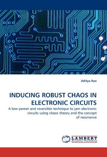 Inducing Robust Chaos in Electronic Circuits: a Low-power and Reversible Technique to Jam Electronic Circuits Using Chaos Theory and the Concept of Resonance - Aditya Rao - Livros - LAP Lambert Academic Publishing - 9783838353173 - 30 de junho de 2010