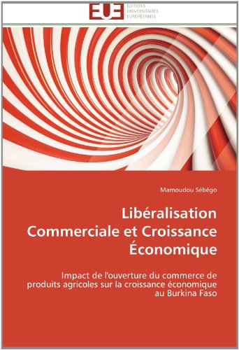 Cover for Mamoudou Sébégo · Libéralisation Commerciale et Croissance Économique: Impact De L'ouverture Du Commerce De Produits Agricoles Sur La Croissance Économique Au Burkina Faso (Paperback Book) [French edition] (2018)