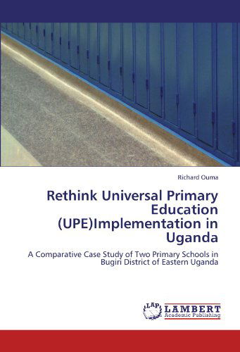 Cover for Richard Ouma · Rethink Universal Primary Education (Upe)implementation in Uganda: a Comparative Case Study of Two Primary Schools in Bugiri District of Eastern Uganda (Paperback Book) (2011)