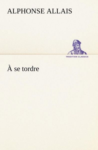 Cover for Alphonse Allais · À Se Tordre (Tredition Classics) (French Edition) (Taschenbuch) [French edition] (2012)