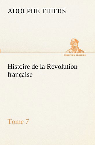 Cover for Adolphe Thiers · Histoire De La Révolution Française, Tome 7 (Tredition Classics) (French Edition) (Taschenbuch) [French edition] (2012)