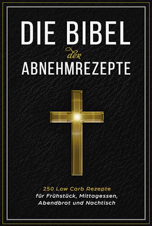 Cover for Low Carb Bibel · Die Bibel der Abnehmrezepte - 250 Low Carb Rezepte für Frühstück, Mittagessen, Abendbrot und Nachtisch (Book) (2024)