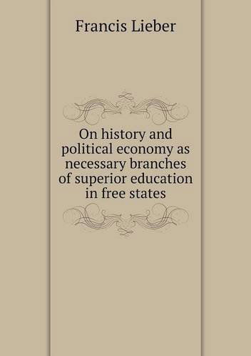 Cover for Francis Lieber · On History and Political Economy As Necessary Branches of Superior Education in Free States (Paperback Book) (2013)