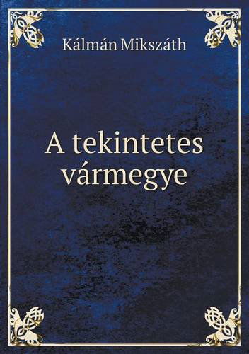 Cover for Kálmán Mikszáth · A Tekintetes Vármegye (Paperback Book) [Hungarian edition] (2014)