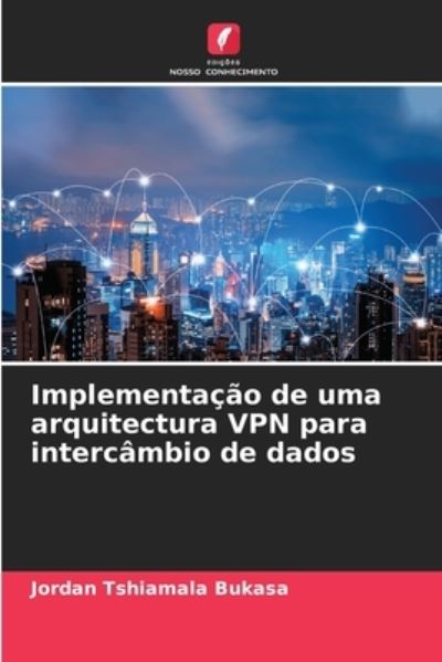 Cover for Jordan Tshiamala Bukasa · Implementacao de uma arquitectura VPN para intercambio de dados (Paperback Book) (2021)