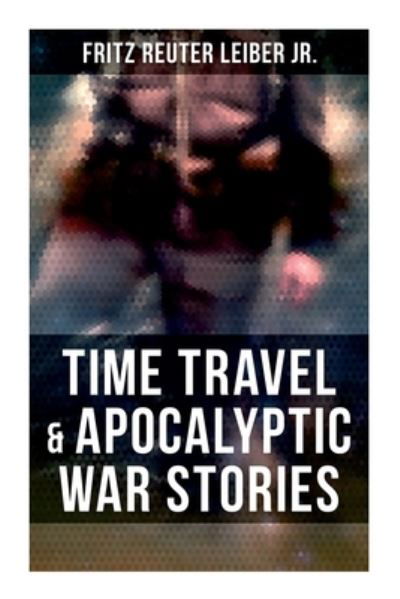 Cover for Fritz Reuter Leiber · Time Travel &amp; Apocalyptic War Stories (Paperback Book) (2021)