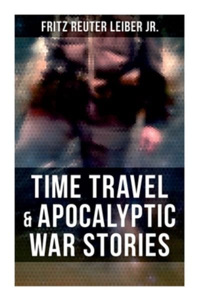 Cover for Fritz Reuter Leiber · Time Travel &amp; Apocalyptic War Stories (Taschenbuch) (2021)