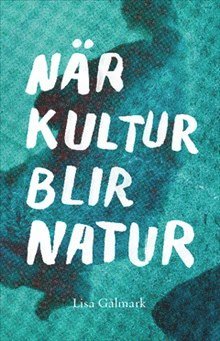 Cover for Lisa Gålmark · När kultur blir natur : texter i urval 1989 - 2013 (Book) (2013)