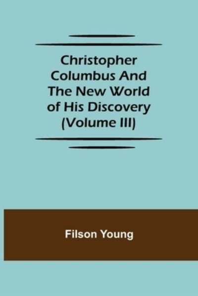 Cover for Filson Young · Christopher Columbus and the New World of His Discovery (Volume III) (Paperback Book) (2021)