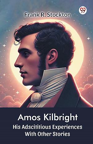 Cover for Frank R Stockton · Amos KilbrightHis Adscititious Experiences With Other Stories (Edition1) (Paperback Book) (2025)