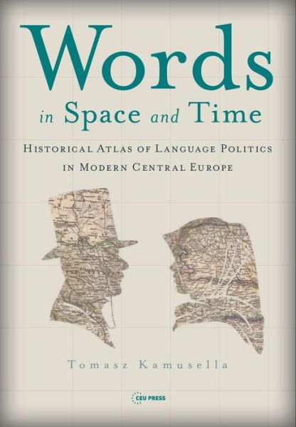 Cover for Kamusella, Tomasz (Reader in Modern history, University of St Andrews) · Words in Space and Time: A Historical Atlas of Language Politics in Modern Central Europe (Hardcover Book) [Annotated edition] (2022)