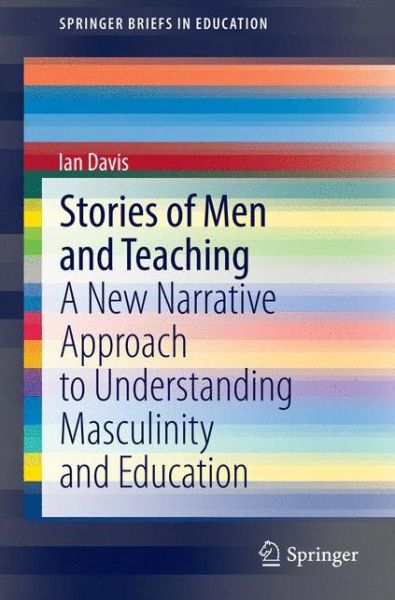 Cover for Ian Davis · Stories of Men and Teaching: A New Narrative Approach to Understanding Masculinity and Education - SpringerBriefs in Education (Paperback Book) [2015 edition] (2014)