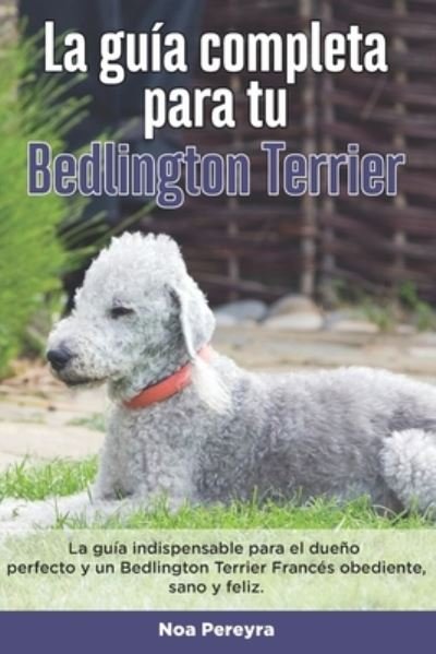 Cover for Noa Pereyra · La Guia Completa Para Tu Bedlington terrier: La guia indispensable para el dueno perfecto y un Bedlington terrier obediente, sano y feliz. (Paperback Bog) (2021)