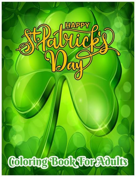 Cover for Labib Shorna · Happy St. Patrick's Day Coloring Book for Adults: An Adult Coloring Book with Stress Relieving St. Patricks Coloring Book Designs for Relaxation (Paperback Book) (2021)