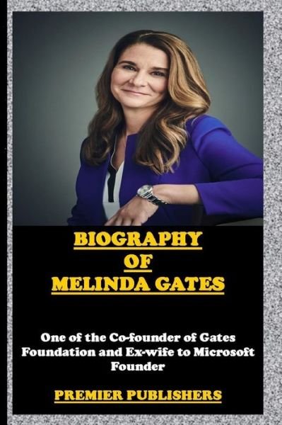 Biography of Melinda Gates: One of the Co-Founder of Gates Foundation and Ex-Wife to Microsoft Founder: Premier Publishers - Premier Publishers - Kirjat - Independently Published - 9798749769173 - torstai 6. toukokuuta 2021