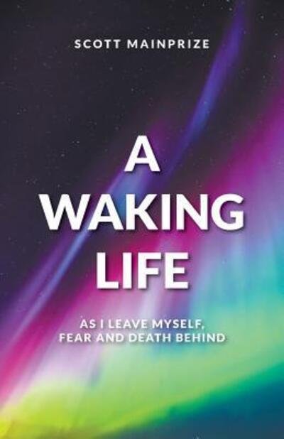 Cover for Scott Mainprize · A Waking Life - As I Leave Myself, Fear and Death Behind (Paperback Book) (2018)