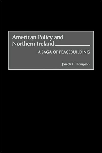 Cover for Joseph E. Thompson · American Policy and Northern Ireland: a Saga of Peacebuilding (Hardcover Book) (2001)