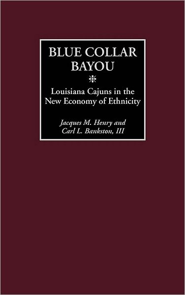 Cover for Jacques M. Henry · Blue Collar Bayou: Louisiana Cajuns in the New Economy of Ethnicity (Hardcover Book) (2002)