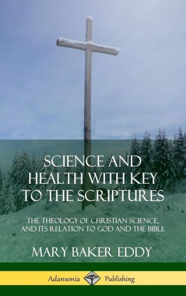 Cover for Mary Baker Eddy · Science and Health with Key to the Scriptures: The Theology of Christian Science, and its Relation to God and the Bible (1910 Edition, Complete) (Hardcover) (Gebundenes Buch) (2018)